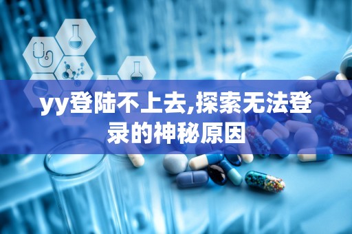 yy登陆不上去,探索无法登录的神秘原因