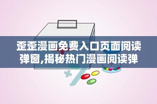 歪歪漫画免费入口页面阅读弹窗,揭秘热门漫画阅读弹窗背后的精彩世界