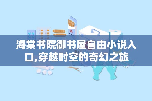 海棠书院御书屋自由小说入口,穿越时空的奇幻之旅