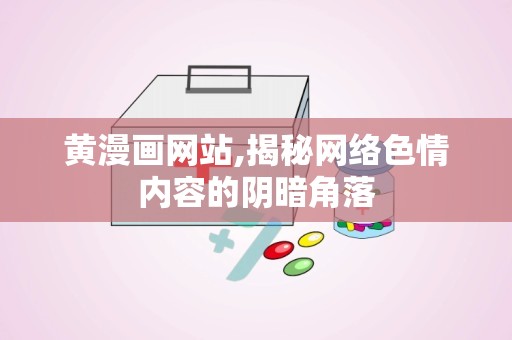 黄漫画网站,揭秘网络色情内容的阴暗角落