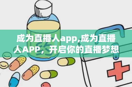 成为直播人app,成为直播人APP，开启你的直播梦想之旅