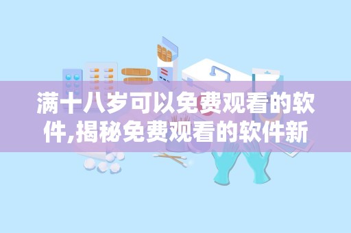 满十八岁可以免费观看的软件,揭秘免费观看的软件新体验