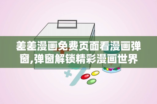 差差漫画免费页面看漫画弹窗,弹窗解锁精彩漫画世界