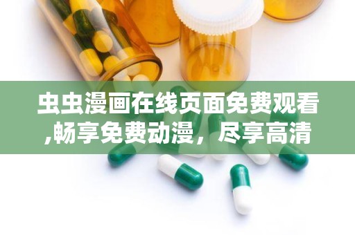 虫虫漫画在线页面免费观看,畅享免费动漫，尽享高清观影盛宴