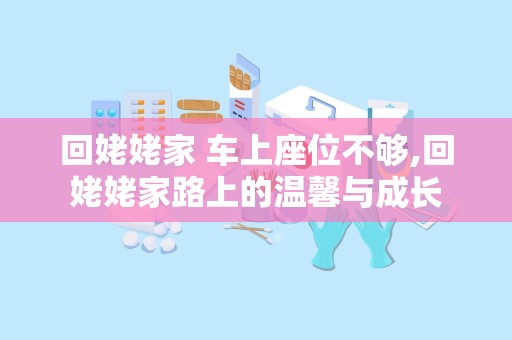 回姥姥家 车上座位不够,回姥姥家路上的温馨与成长