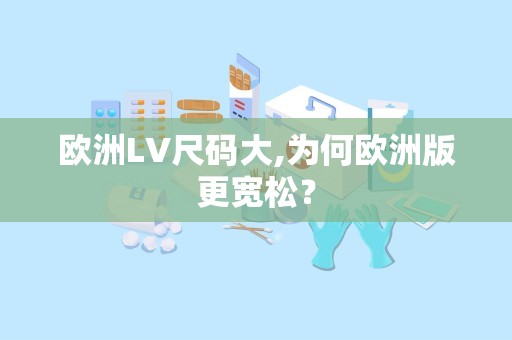 欧洲LV尺码大,为何欧洲版更宽松？
