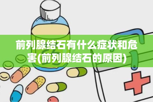 前列腺结石有什么症状和危害(前列腺结石的原因)