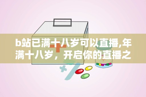 b站已满十八岁可以直播,年满十八岁，开启你的直播之旅