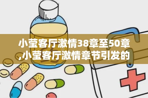 小莹客厅激情38章至50章,小莹客厅激情章节引发的反思