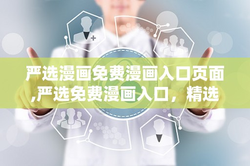 严选漫画免费漫画入口页面,严选免费漫画入口，精选佳作一网打尽