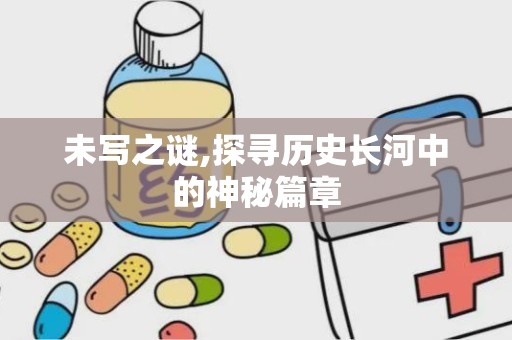 未写之谜,探寻历史长河中的神秘篇章