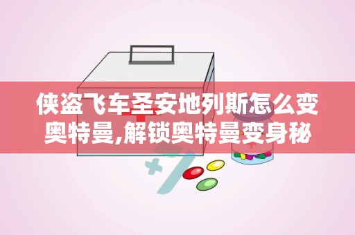 侠盗飞车圣安地列斯怎么变奥特曼,解锁奥特曼变身秘籍