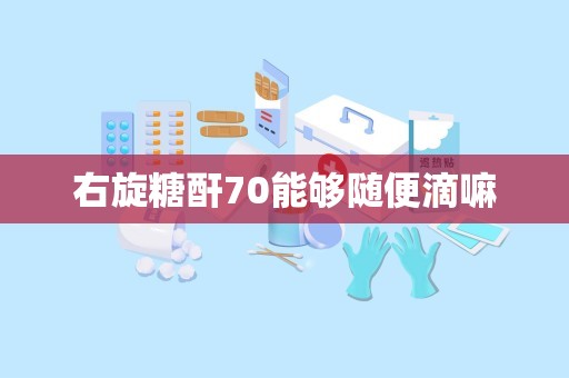 右旋糖酐70能够随便滴嘛