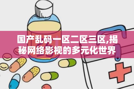 国产乱码一区二区三区,揭秘网络影视的多元化世界