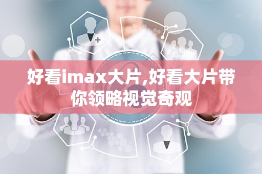好看imax大片,好看大片带你领略视觉奇观