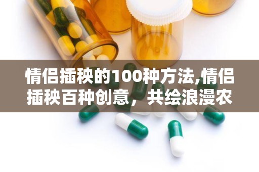 情侣插秧的100种方法,情侣插秧百种创意，共绘浪漫农耕画卷