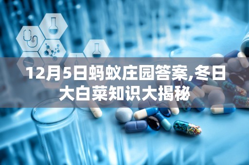 12月5日蚂蚁庄园答案,冬日大白菜知识大揭秘