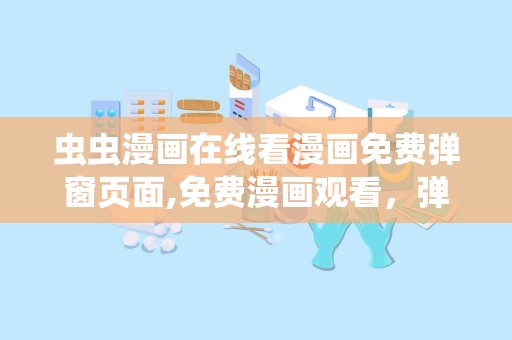 虫虫漫画在线看漫画免费弹窗页面,免费漫画观看，弹窗广告不再困扰