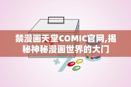 禁漫画天堂COMIC官网,揭秘神秘漫画世界的大门