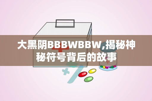 大黑阴BBBWBBW,揭秘神秘符号背后的故事
