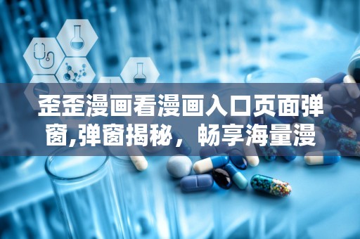 歪歪漫画看漫画入口页面弹窗,弹窗揭秘，畅享海量漫画盛宴
