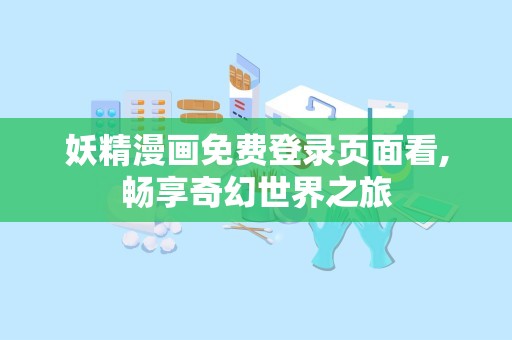 妖精漫画免费登录页面看,畅享奇幻世界之旅