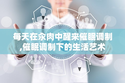每天在汆肉中醒来催眠调制,催眠调制下的生活艺术