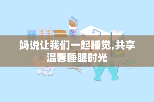 妈说让我们一起睡觉,共享温馨睡眠时光