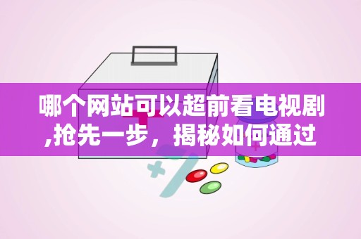 哪个网站可以超前看电视剧,抢先一步，揭秘如何通过XX网站提前观看热门电视剧