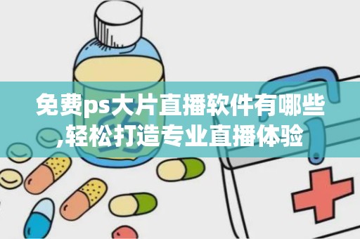 免费ps大片直播软件有哪些,轻松打造专业直播体验
