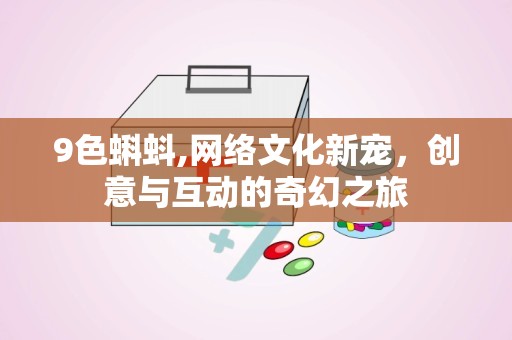9色蝌蚪,网络文化新宠，创意与互动的奇幻之旅