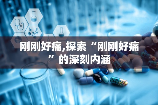 刚刚好痛,探索“刚刚好痛”的深刻内涵