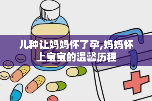 儿种让妈妈怀了孕,妈妈怀上宝宝的温馨历程