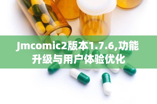 Jmcomic2版本1.7.6,功能升级与用户体验优化