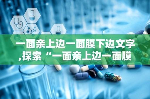 一面亲上边一面膜下边文字,探索“一面亲上边一面膜下边”的社交哲学
