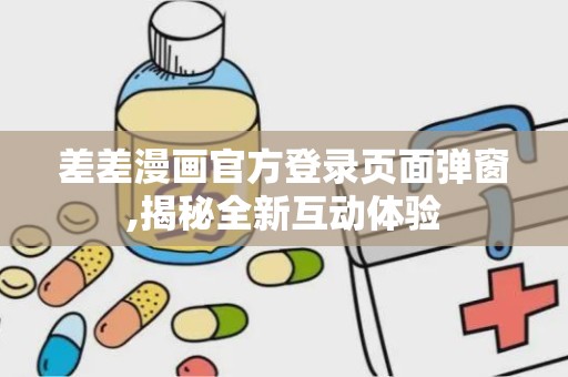 差差漫画官方登录页面弹窗,揭秘全新互动体验