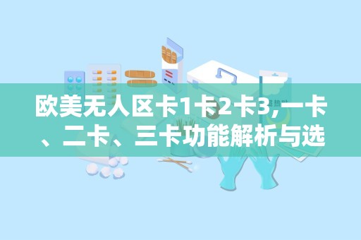 欧美无人区卡1卡2卡3,一卡、二卡、三卡功能解析与选择指南