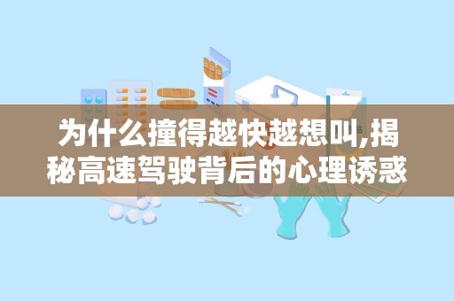 为什么撞得越快越想叫,揭秘高速驾驶背后的心理诱惑”