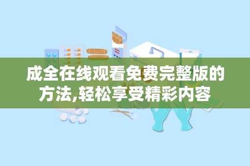 成全在线观看免费完整版的方法,轻松享受精彩内容