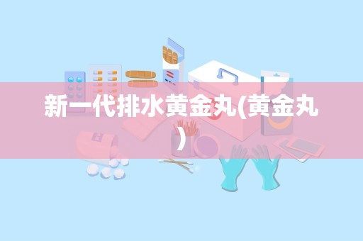 新一代排水黄金丸(黄金丸)