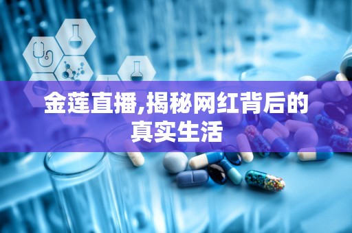 金莲直播,揭秘网红背后的真实生活