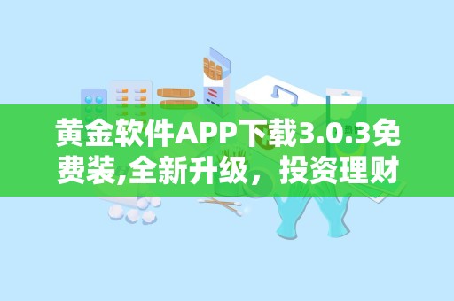 黄金软件APP下载3.0.3免费装,全新升级，投资理财利器再升级