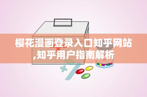 樱花漫画登录入口知乎网站,知乎用户指南解析