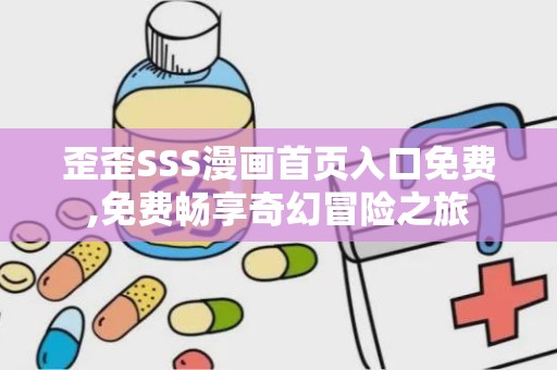 歪歪SSS漫画首页入口免费,免费畅享奇幻冒险之旅
