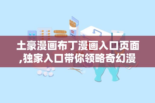 土豪漫画布丁漫画入口页面,独家入口带你领略奇幻漫画世界