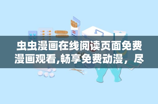 虫虫漫画在线阅读页面免费漫画观看,畅享免费动漫，尽享视觉盛宴