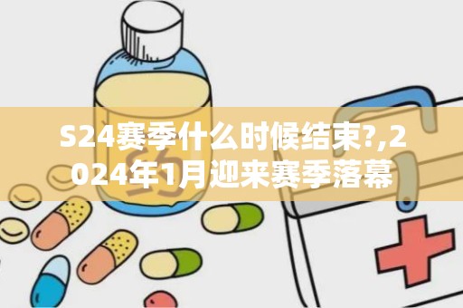 S24赛季什么时候结束?,2024年1月迎来赛季落幕