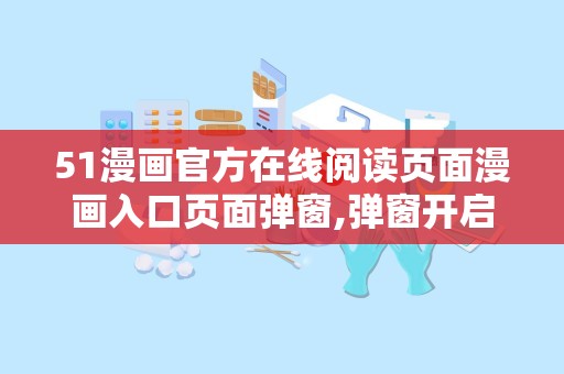 51漫画官方在线阅读页面漫画入口页面弹窗,弹窗开启奇幻漫画世界之旅