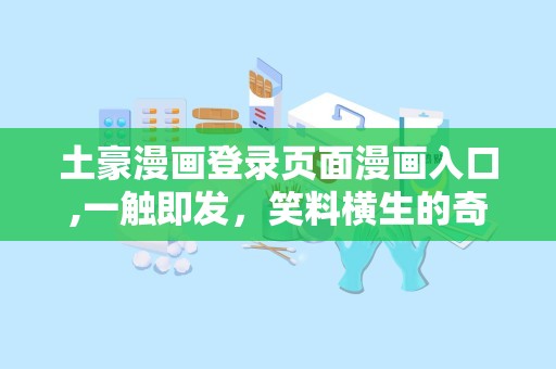 土豪漫画登录页面漫画入口,一触即发，笑料横生的奇幻之旅