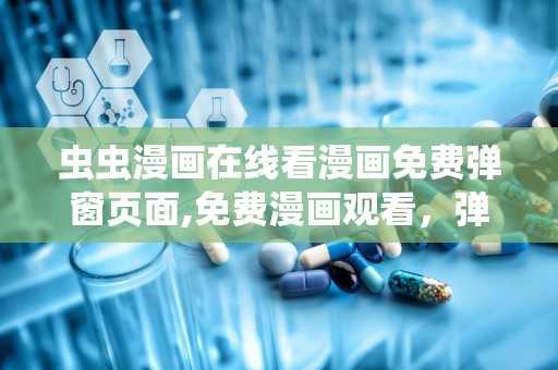虫虫漫画在线看漫画免费弹窗页面,免费漫画观看，弹窗广告不再困扰